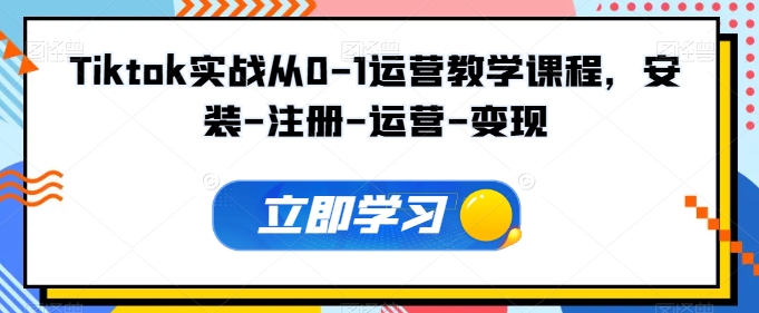 Tiktok实战从0-1运营教学课程,新手0-1从注册到开店变现运营教学