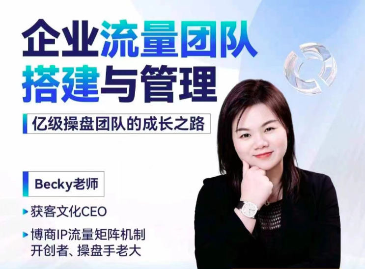 Becky·企业流量团队搭建与管理,掌握企业入局短视频的思维,亿级操盘手成功之路