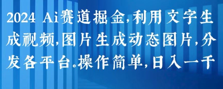 2024 Ai赛道掘金，利用文字生成视频，图片生成动态图片，分发各平台，操作简单
