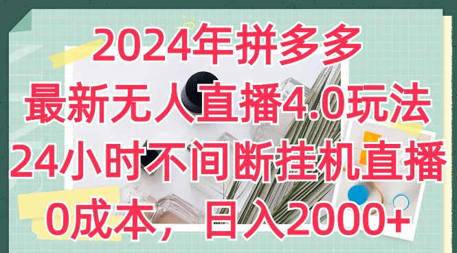 2024年拼多多最新无人直播4.0玩法,24小时不间断挂机直播,0成本