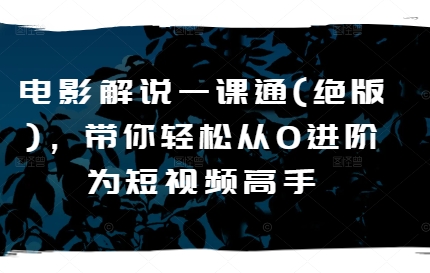 电影解说一课通(绝版),带你轻松从0进阶为短视频高手