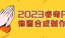 2023睿奇PS修图合成制作课