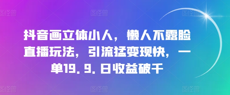 抖音画立体小人,懒人不露脸直播玩法,引流猛变现快,一单19.9.日收益破千