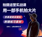 手机拍摄运营实战课用一部手机拍大片