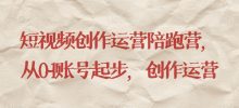 短视频创作运营陪跑营​从0~1账号起步