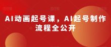 AI动画起号课 AI起号制作流程全公开
