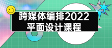 跨媒体编排2022平面设计专业技巧课程