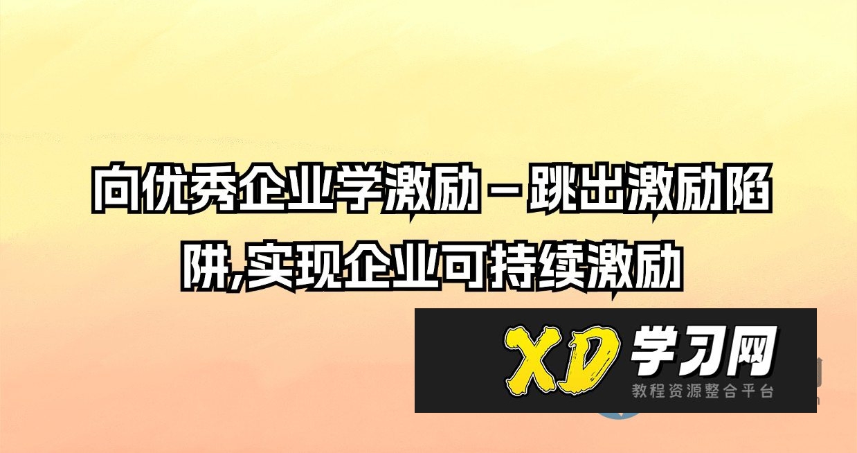 向优秀企业学激励-跳出激励陷阱,实现企业可持续激励