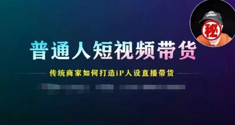 普通人短视频带货,传统商家如何打造IP人设直播带货