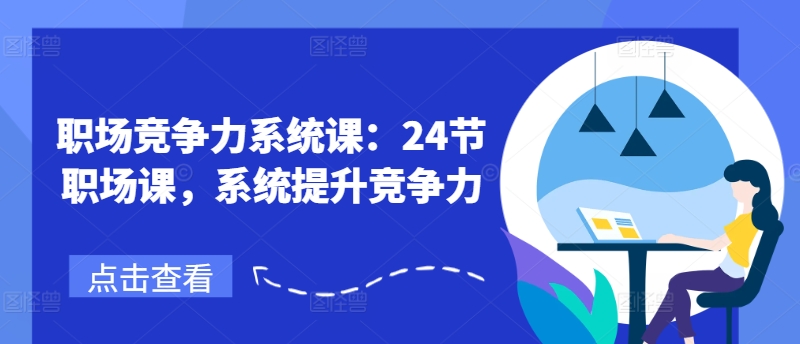 职场竞争力系统课:24节职场课,系统提升竞争力