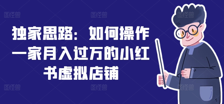 独家思路:如何操作一家月入过万的小红书虚拟店铺