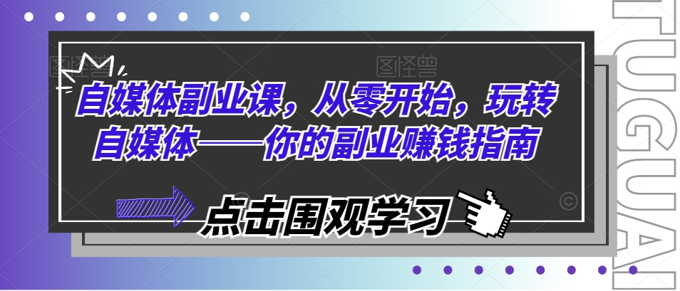 自媒体副业课,从零开始,玩转自媒体——你的副业赚钱指南