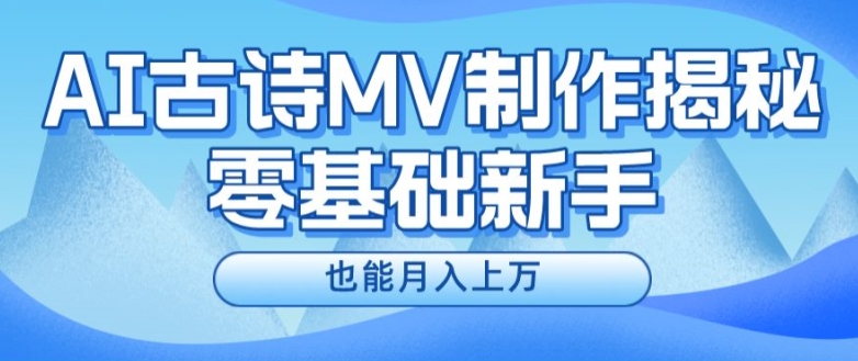 利用AI制作古诗MV,快速实现月入上万【揭秘】
