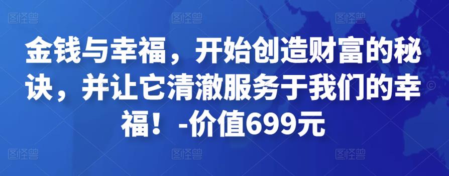 金钱与幸福,开始创造财富的秘诀,并让它清澈服务于我们的幸福!-价值699元