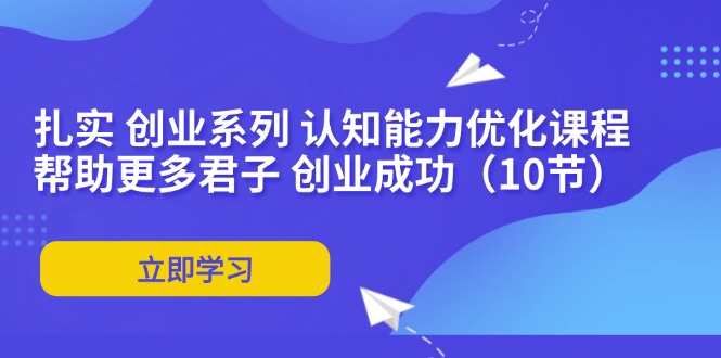 扎实创业系列 认知能力优化课程:帮助更多君子 创业成功(10节)