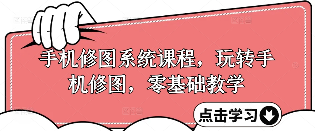 手机修图系统课程，零基础玩转调色与修图，从理论到实战全解锁