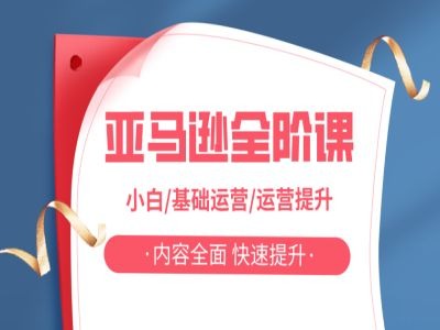 亚马逊全阶课,小白/基础运营/运营提升,内容全面,快速提升