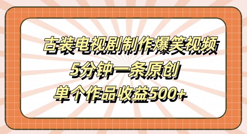古装电视剧制作爆笑视频,5分钟一条原创,单个作品收益500+