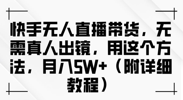 快手无人直播带货，无需真人出镜，用这个方法 附详细教程