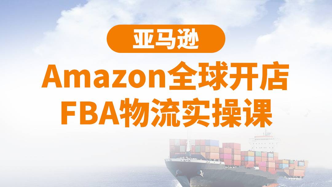 亚马逊Amazon全球开店FBA物流实操课