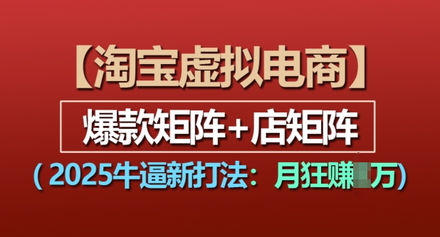 淘宝虚拟电商，2025牛逼新打法：爆款矩阵+店矩阵