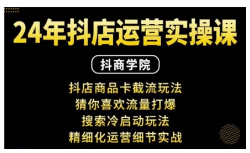 ..抖音小店运营实操课：抖店商品卡截流玩法，猜你喜欢流量打爆，搜索冷启动玩法，精细化运营细节实战