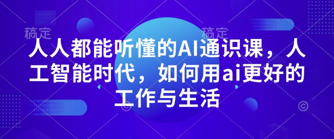 人人都能听懂的AI通识课,人工智能时代,如何用ai更好的工作与生活