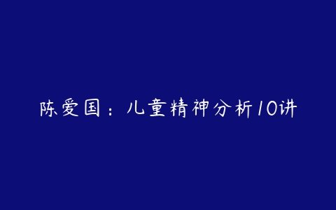陈爱国：儿童精神分析10讲