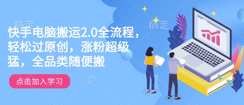 快手电脑搬运2.0全流程,轻松过原创,涨粉超级猛全品类随便搬