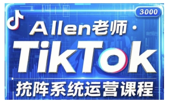 allen老师TikTok投流矩阵系统运营课程，全面覆盖TikTok投流的核心技巧与运营策略（更新2025）