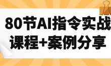 80节AI指令实战课程+案例分享