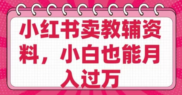 小红书卖教辅资料，0成本纯利润，售后成本极低小白也能月入过W