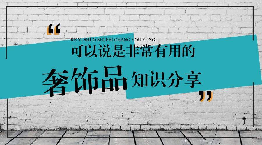 奢饰品普及课 最全的奢饰品知识,教你认识了解奢饰品