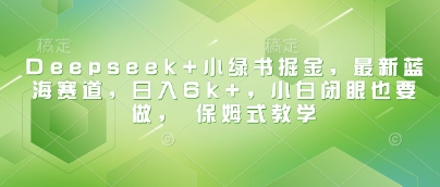 Deepseek+小绿书掘金，最新蓝海赛道，日入6k+小白闭眼也要做， 保姆式教学