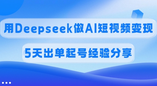 佣金45%用Deepseek做AI短视频变现，5天出单起号经验分享
