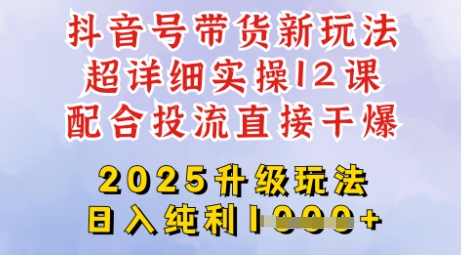 2025全新升级抖音带货玩法，从剪辑到选品再到发布投流，超详细玩法揭秘