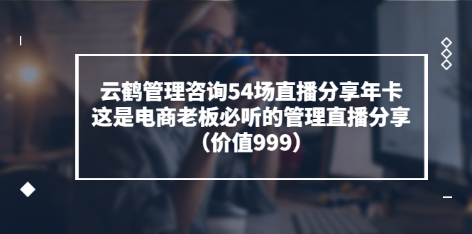 云鹤管理咨询54场直播分享年卡