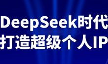 DeepSeek时代打造超级个人IP