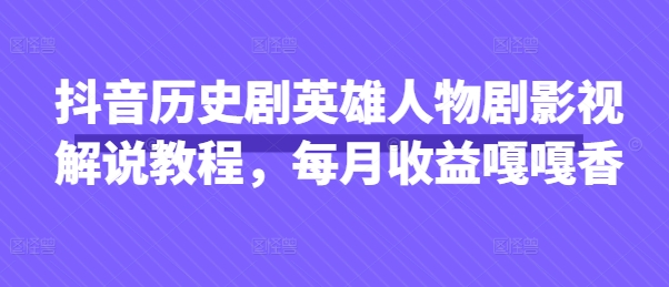 抖音抖音历史剧英雄人物剧影视解说教程，每月收益1W+涨粉几万