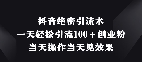 抖音绝密引流术，一天轻松引流100+创业粉，当天操作当天见效果