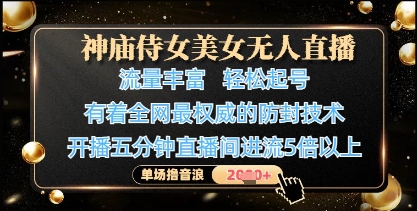 神庙侍女美女无人直播，全网最权威的防封技术，单场撸音浪1k+