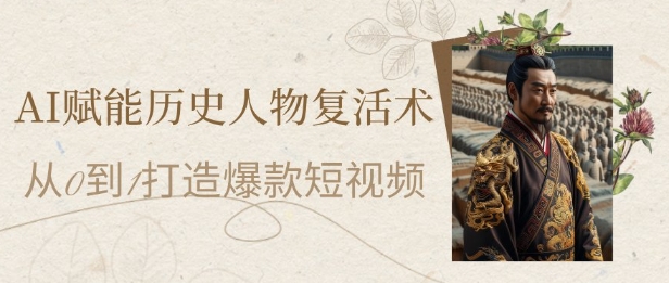AI赋能历史人物复活术:从0到1打造爆款短视频,7天涨粉10W