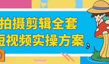 拍摄剪辑全套短视频实操方案