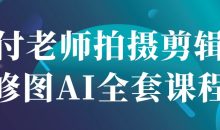 付老师拍摄剪辑修图AI全套课程