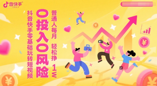 抖音快手零基础玩转短视频，0投入0风险普通人每月轻松挣1W