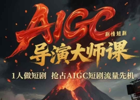 AIGC剧情短剧导演大师课，1人做短剧抢占AIGC短剧流量先机