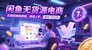 闲鱼无货源电商，实操保姆级教程，极易上手，最快7天出单