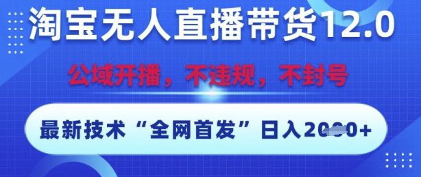 淘宝无人直播带货12.0，最新技术不封号不违规，操作简单，开播爆单，日入多张【揭秘】