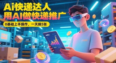 Ai快递达人,用AI做快递推广,0基础上手操作