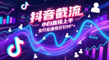 抖音截流小白直接上手全行业通用日引99+精准粉【揭秘】